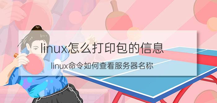 linux怎么打印包的信息 linux命令如何查看服务器名称？